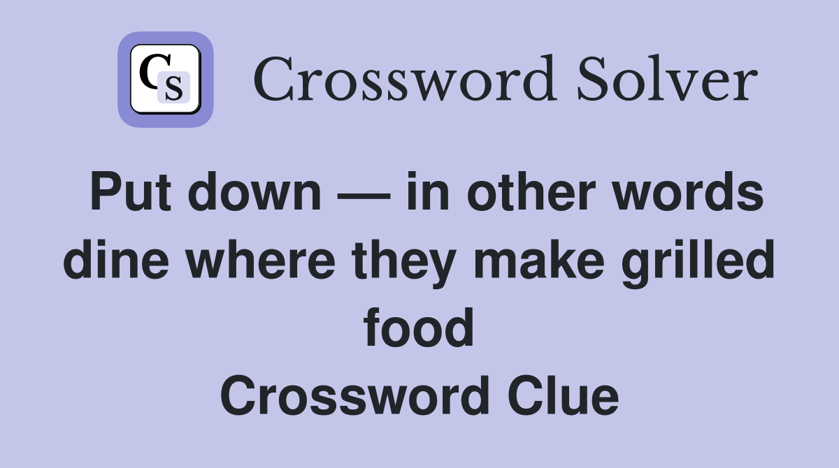 Put down — in other words dine where they make grilled food Crossword